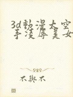 3d动漫太空触手凌辱美女