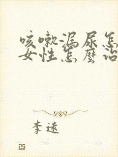 咳嗽漏尿怎么办女性怎么治疗