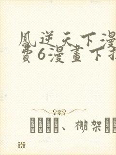凤逆天下漫画免费6漫画下拉式
