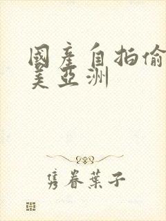 国产自拍偷拍欧美亚洲