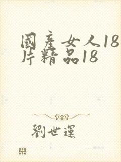 国产女人18毛片精品18