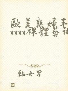 欧美熟妇丰满xxxxx裸体艺术