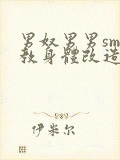 男奴男男sm调教身体改造小说