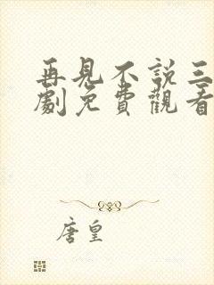 再见不说三次短剧免费观看