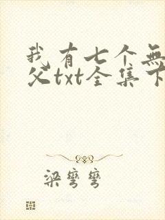 我有七个无敌师父txt全集下载