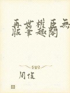 再世权臣无删减版笔趣阁