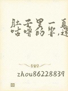 肚子里一直咕噜咕噜的响,还老放屁