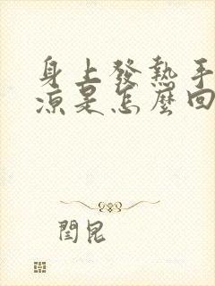 身上发热手脚冰凉是怎么回事