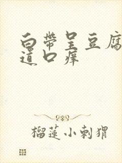 白带呈豆腐渣阴道口痒