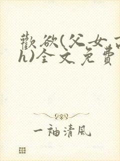 欢欲(父女,高h)全文免费阅读