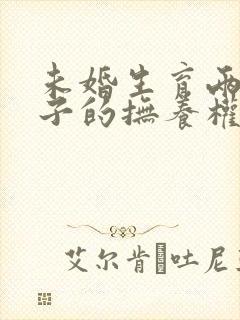 未婚生育两个孩子的抚养权法律怎么规定的