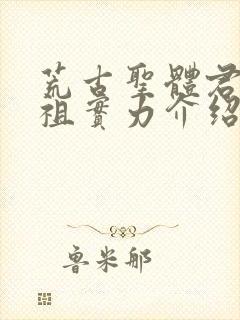 荒古圣体君家老祖实力介绍