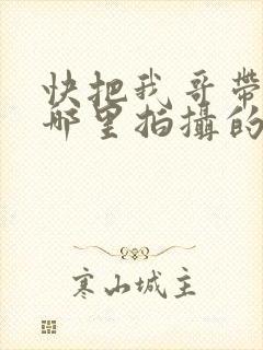 快把我哥带走在哪里拍摄的