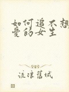 如何追不想谈恋爱的女生