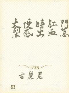 大便时肛门有撕裂感出血怎么回事