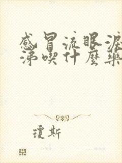 感冒流眼泪流鼻涕吃什么药效果好