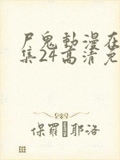 尸鬼动漫在线全集24高清免费观看