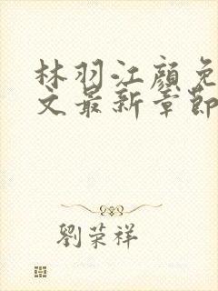 林羽江颜免费全文最新章节