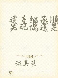 遗产继承顺序是先配偶还是先父母