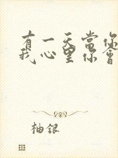 有一天当你走进我心里你会哭