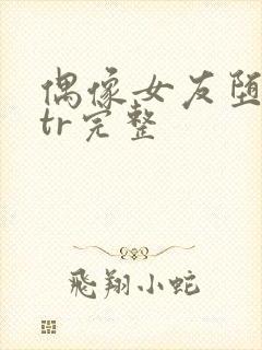 偶像女友堕落ntr完整