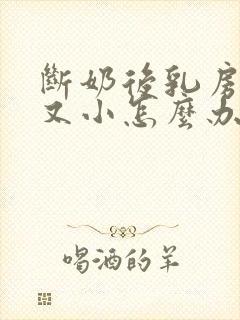 断奶后乳房又软又小怎么办