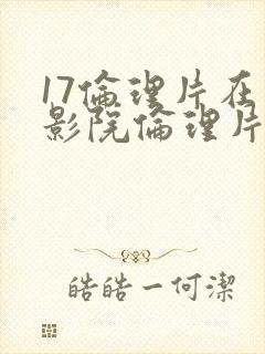 17伦理片在线影院伦理片