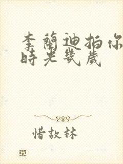 李兰迪拍你好旧时光几岁