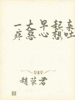 一大早起来肚子疼恶心想吐是什么原因