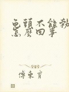 龟头不能勃起是怎么回事