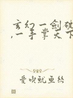 玄幻一剑破乾坤,一手掌天下全文