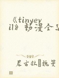 《tinyevil》动漫全集免费观看高清