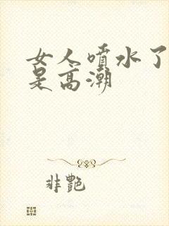 女人喷水了是不是高潮