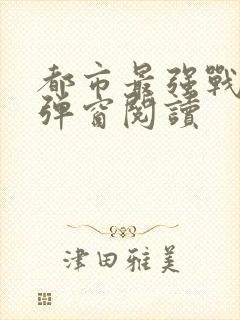 都市最强战神无弹窗阅读