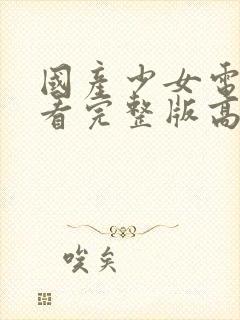 国产少女电视剧看完整版高清视频