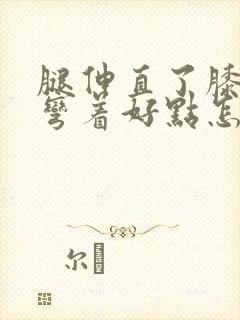 腿伸直了膝盖疼弯着好点怎么回事封面