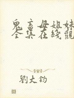 鬼畜母姐妹日记全集在线观看