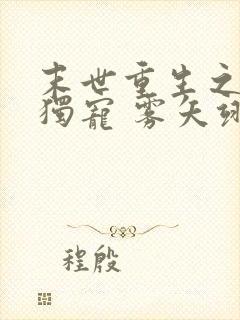 末世重生之绝对独宠 雾矢翊