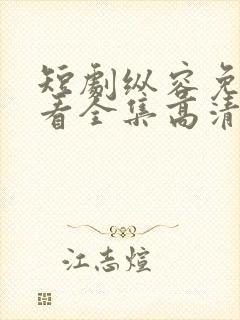 短剧纵容免费观看全集高清