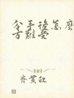 分手后怎么让对方难受