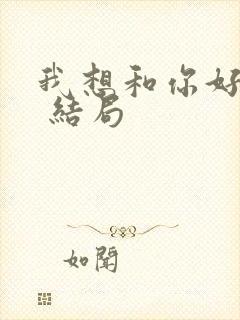 我想和你好好的 结局