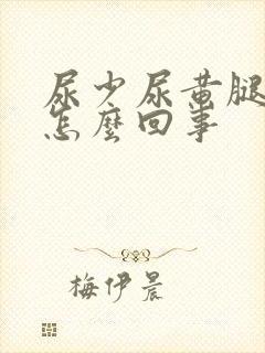 尿少尿黄腿肿是怎么回事