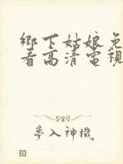 乡下姑娘免费观看高清电视剧