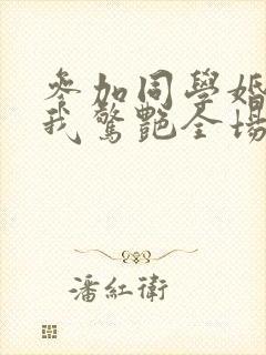 参加同学婚礼,我惊艳全场短剧