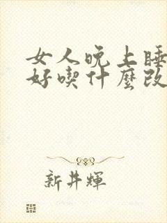 女人晚上睡眠不好吃什么改善身体