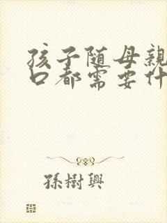 孩子随母亲迁户口都需要什么手续和证件