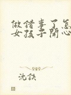 做错事了怎么哄女孩子开心