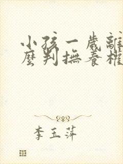 小孩一岁离婚怎么判抚养权