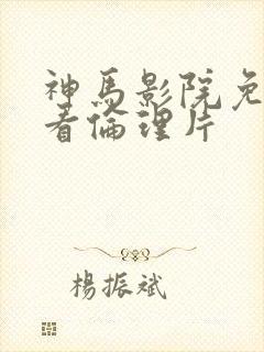 神马影院免费观看伦理片