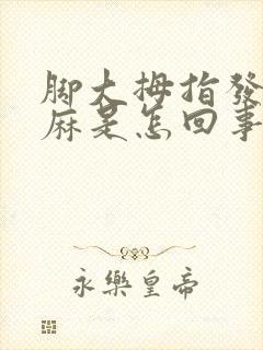 脚大拇指发凉发麻是怎回事